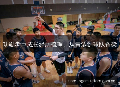 功勋老臣成长经历梳理，从青涩到球队脊梁